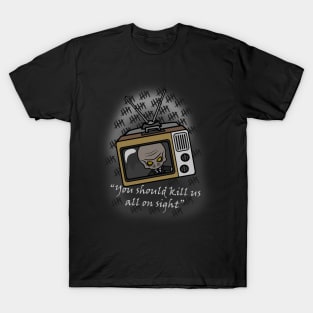 you should kill us all on sight T-Shirt